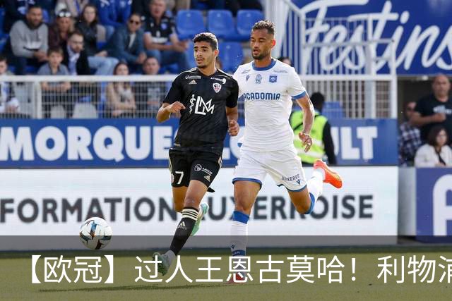【欧冠】过人王恩古莫哈！利物浦4比3逆转黄潜