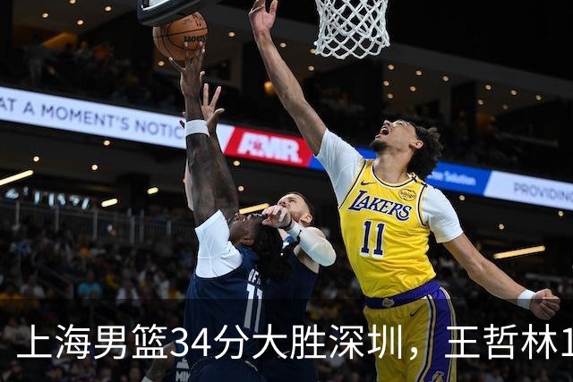 上海男篮34分大胜深圳，王哲林14+18古德温22+6+9，拉塞尔21+4+5