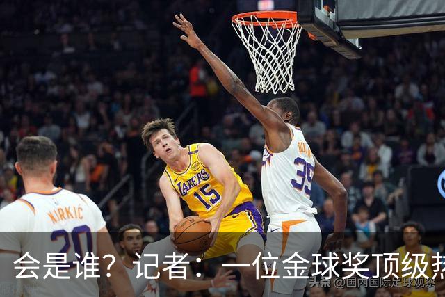 会是谁？记者：一位金球奖顶级热门将缺席颁奖，他是前五热门之一