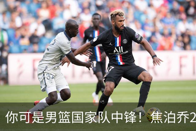 你可是男篮国家队中锋！焦泊乔25分钟0板攻守两端遭周琦完爆