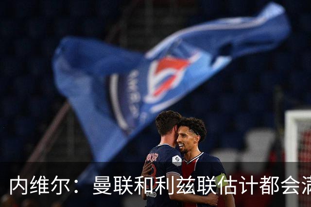 内维尔：曼联和利兹联估计都会满意平局；球队前进需要过程