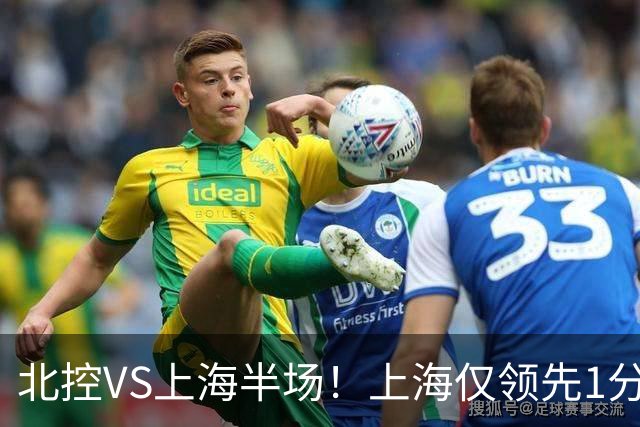 北控VS上海半场！上海仅领先1分，麦基成隐患，杨鸣直言卫冕难！