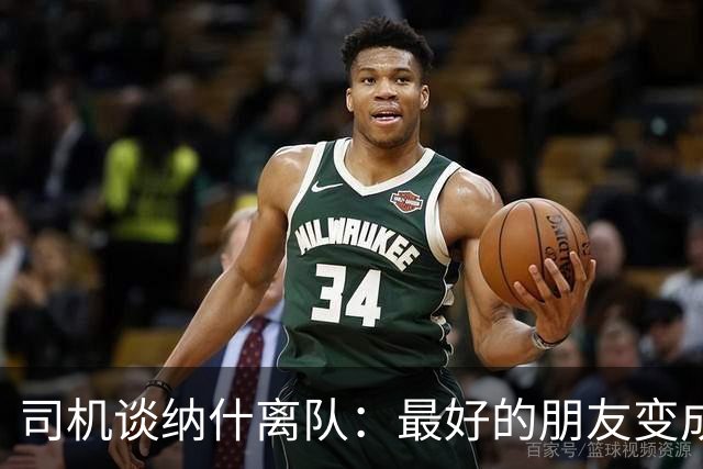 司机谈纳什离队：最好的朋友变成季后赛对手 一度减少私下见面