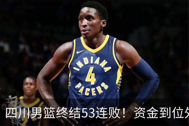 四川男篮终结53连败！资金到位外援升级，升降级倒逼下终于不摆烂