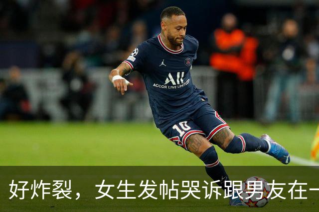 好炸裂，女生发帖哭诉跟男友在一起后开房都要AA，活得不如鸡，网友说：他跟你A，你就把B收好，不要让他C！
