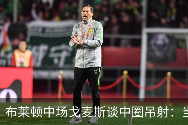 布莱顿中场戈麦斯谈中圈吊射：当时看到门将靠前，对进球非常开心