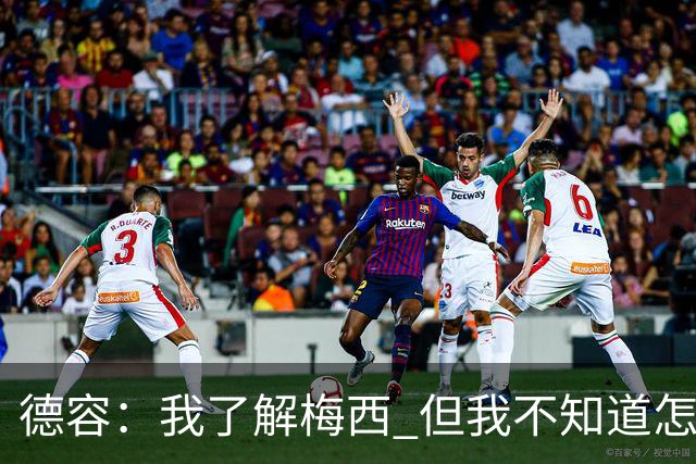 德容：我了解梅西 但我不知道怎么样防守他