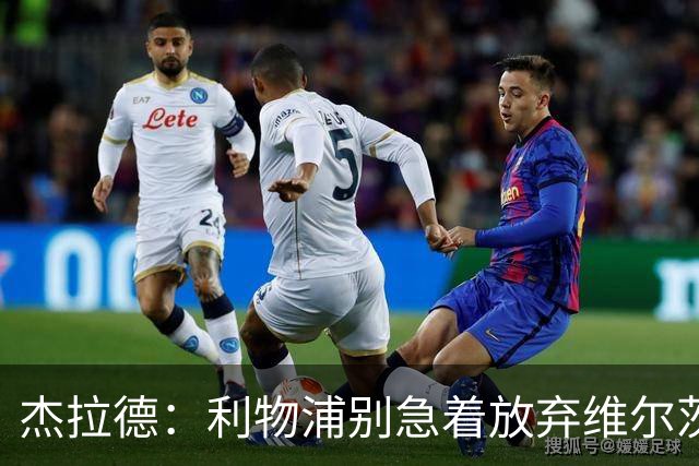 杰拉德：利物浦别急着放弃维尔茨和巴尔科拉，要帮他们一把