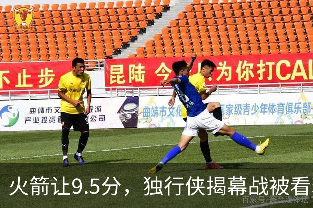 火箭让9.5分，独行侠揭幕战被看衰