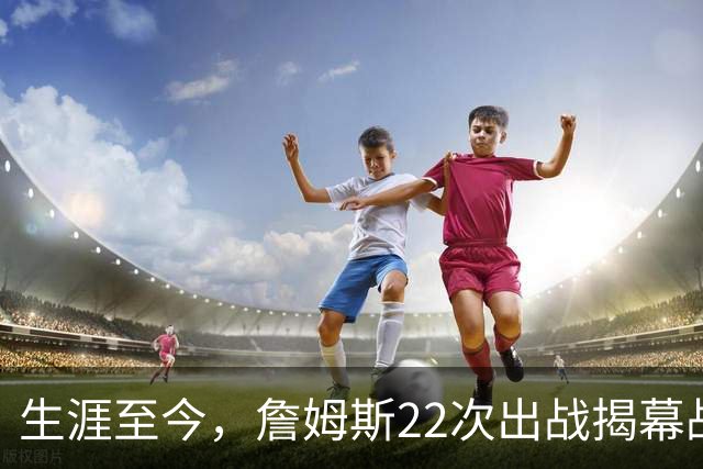 生涯至今，詹姆斯22次出战揭幕战，他的胜率如何？数据表现怎样？