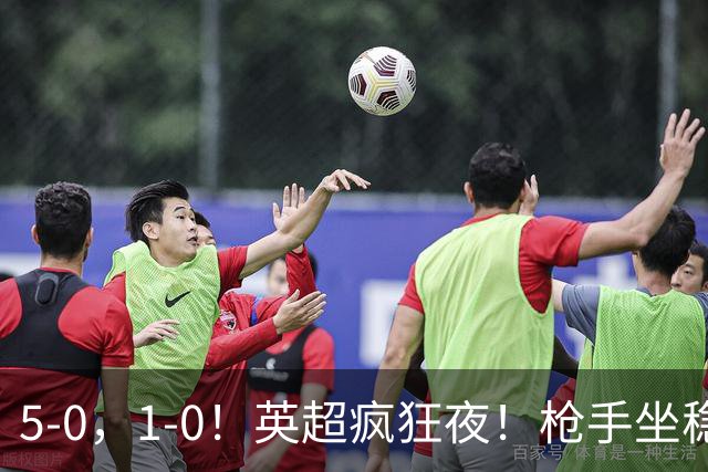 5-0，1-0！英超疯狂夜！枪手坐稳第2，曼联6场不胜，多纪录刷新！